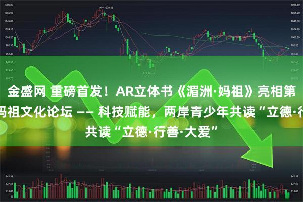 金盛网 重磅首发！AR立体书《湄洲·妈祖》亮相第十届世界妈祖文化论坛 —— 科技赋能，两岸青少年共读“立德·行善·大爱”