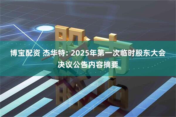 博宝配资 杰华特: 2025年第一次临时股东大会决议公告内容摘要