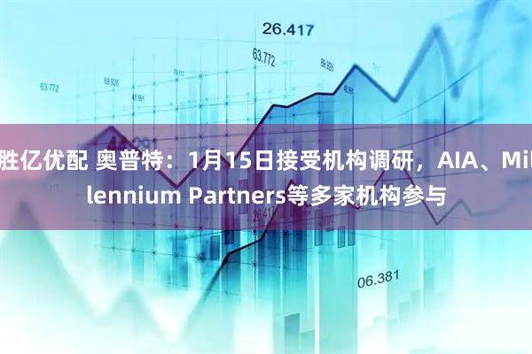 胜亿优配 奥普特：1月15日接受机构调研，AIA、Millennium Partners等多家机构参与