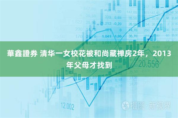 華鑫證券 清华一女校花被和尚藏禅房2年，2013年父母才找到