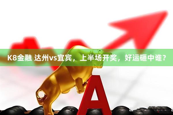 K8金融 达州vs宜宾，上半场开奖，好运砸中谁？